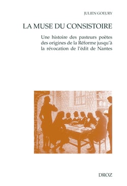 La Muse du consistoire - Une histoire des pasteurs poètes des origines de la Réforme jusqu’à la révocation de l’édit de Nantes