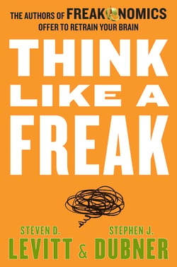 Think Like a Freak - The Authors of Freakonomics Offer to Retrain Your Brain