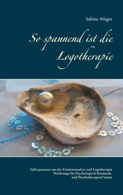 So spannend ist die Logotherapie - Fallsequenzen aus der Existenzanalyse und Logotherapie - Werkzeuge für Psychologisch Beratende und Psychotherapeut*innen