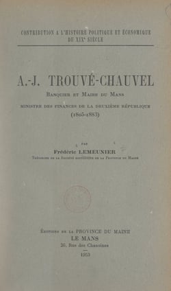 Contribution à l'histoire politique et économique du 19e siècle : A.-J. Trouvé-Chauvel, banquier et maire du Mans, ministre des Finances de la Deuxième République, 1805-1883
