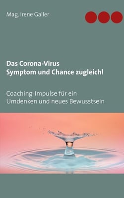 Das Corona-Virus - Symptom und Chance zugleich! - Coaching-Impulse für ein Umdenken und neues Bewusstsein