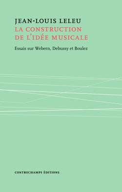 La construction de l'idée musicale - Essais sur Webern, Debussy et Boulez
