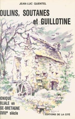 Moulins, soutanes et guillotine - Chronique familiale en Basse-Bretagne du XVIIIe siècle
