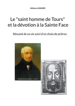 Le "saint homme de Tours" et la dévotion à la sainte Face - Résumé de sa vie suivi d'un choix de prières