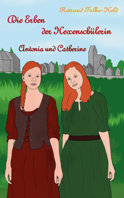 Die Erben der Hexenschülerin: Antonia und Catherine - Die Geschichte der Nachfahrinnen der Hexenschülerin
