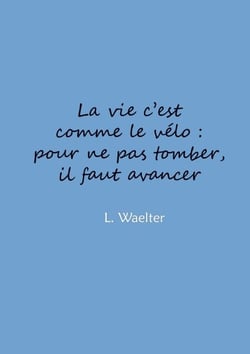 La vie c'est comme le vélo: pour ne pas tomber, il faut avancer