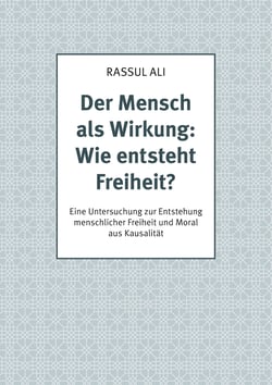 Der Mensch als Wirkung: Wie entsteht Freiheit? - Eine Untersuchung zur Entstehung menschlicher Freiheit und Moral aus Kausalität