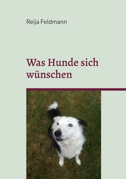 Was Hunde sich wünschen - Ein kleiner Leitfaden für Menschen mit und ohne Hund.