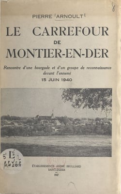 Le carrefour de Montier-en-Der - Rencontre d'une bourgade et d'un groupe de reconnaissance devant l'ennemi (15 juin 1940)