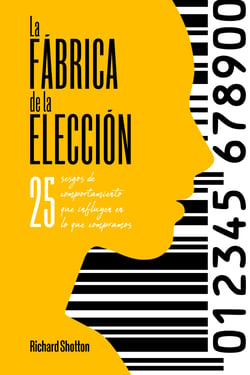 La fábrica de la elección - 25 sesgos de comportamiento que influyen en lo que compramos
