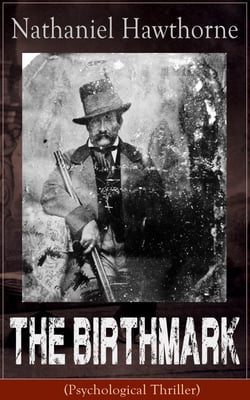 The Birthmark (Psychological Thriller) - A Dark Romantic Story on Obsession with Human Perfection From the Renowned American Author of "The Scarlet Letter", "The House with the Seven Gables" &amp; "Twice-Told Tales" (Including Biography)