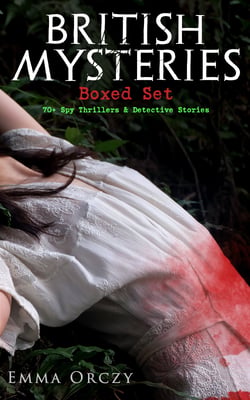 BRITISH MYSTERIES Boxed Set: 70+ Spy Thrillers &amp; Detective Stories - The Emperor's Candlesticks, The Nest of the Sparrowhawk, The Heart of a Woman, The Old Man in the Corner, Unravelled Knots, Lady Molly of Scotland Yard, Skin o' My Tooth…