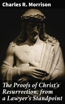 The Proofs of Christ's Resurrection; from a Lawyer's Standpoint