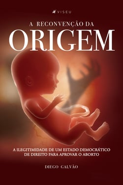 A reconvenção da origem - A ilegitimidade de um Estado Democrático de Direito para aprovar o aborto
