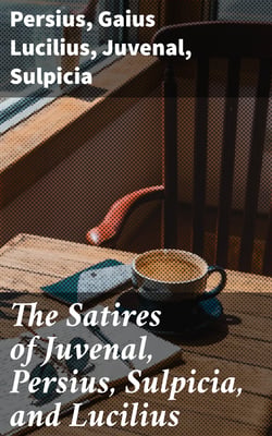 The Satires of Juvenal, Persius, Sulpicia, and Lucilius - Literally translated into English prose, with notes, chronological tables, arguments, &amp;c