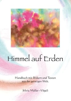 Himmel auf Erden - Handbuch mit Bildern und Texten aus der geistigen Welt