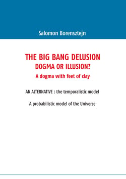 The Big Bang Delusion - Dogma or illusion?