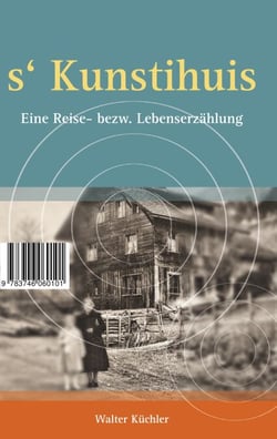 s'Kunschtihuis - Eine Reise- bezw. Lebenserzählung