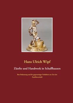 Zünfte und Handwerk in Schaffhausen - Ihre Bedeutung und ihr gegenseitiges Verhältnis zur Zeit der Zunftherrschaft