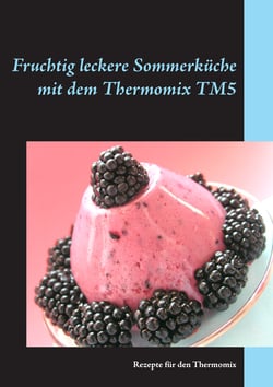 Fruchtig leckere Sommerküche mit dem Thermomix TM5 - Rezepte für den Thermomix