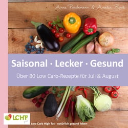 LCHF pur: Saisonal. Lecker. Gesund - über 80 Low Carb-Rezepte für Juli &amp; August - Low Carb High Fat - natürlich gesund leben