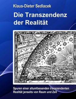 Die Transzendenz der Realität - Spuren einer allumfassenden transzendenten Realität jenseits von Raum und Zeit.