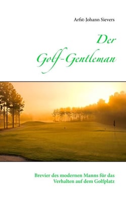 Der Golf-Gentleman - Brevier des modernen Manns für das Verhalten auf dem Golfplatz
