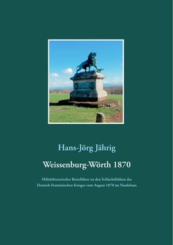 Weissenburg-Wörth 1870 - Militärhistorischer Reiseführer zu den Schlachtfeldern des Deutsch-Französischen Krieges vom August 1870 im Nordelsass