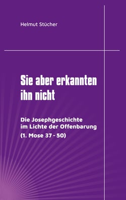 Sie aber erkannten ihn nicht - Die Josephgeschichte im Lichte der Offenbarung (1. Mose 37 - 50)