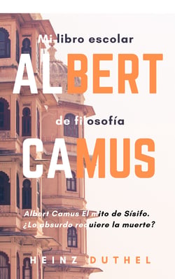 Mi libro escolar de filosofía Albert Camus - Albert Camus El mito de Sísifo. ¿Lo absurdo requiere la muerte?