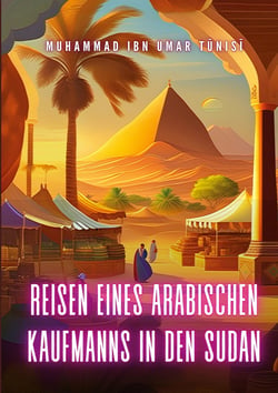Reisen eines arabischen Kaufmanns in den Sudan - Die schwarzen Königreiche Zentralafrikas - I. Darfur und II. Wadai