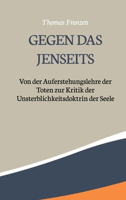 Gegen das Jenseits: - Von der Auferstehungslehre der Toten zur Kritik der Unsterblichkeitsdoktrin der Seele