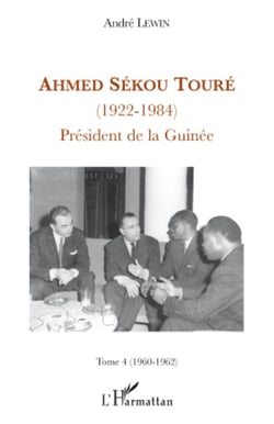 Ahmed Sékou Touré (1922-1984) - Tome 4 (1960-1962) - Président de la Guinée