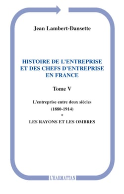 Histoire de l'entreprise et des chefs d'entreprise en France - L'entreprise entre deux siècles (1880-1914) - Les rayons et les ombres - (Tome V)