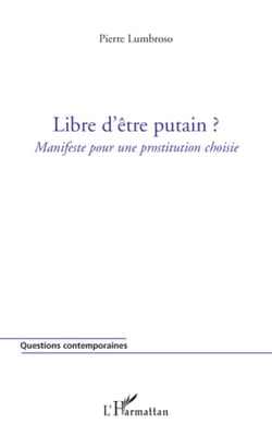 Libre d'être putain ? - Manifeste pour une prostitution choisie
