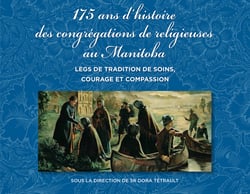 175 ans d'histoire des congrégations de religieuses au Manitoba - Legs de tradition de soins, courage et compassion