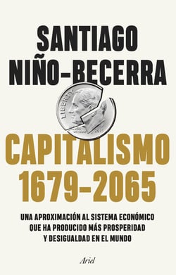 Capitalismo (1679-2065) - Una aproximación al sistema económico que ha producido más prosperidad y desigualdad en el mundo