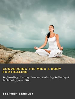 Converging The Mind &amp; Body for Healing: Self-healing, Healing Trauma, Reducing Suffering &amp; Reclaiming your Life