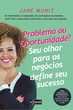 Problema ou oportunidade? Seu olhar para os negócios define seu sucesso - De vendedora a fundadora de um negócio milionário: você tem a chave para construir a vida dos seus sonhos