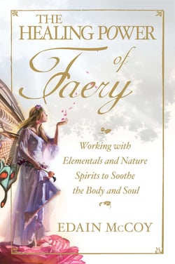 The Healing Power of Faery - Working with Elementals and Nature Spirits to Soothe the Body and Soul
