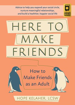 Here to Make Friends - How to Make Friends as an Adult: Advice to Help You Expand Your Social Circle, Nurture Meaningful Relationships, and Build a Healthier, Happier Social