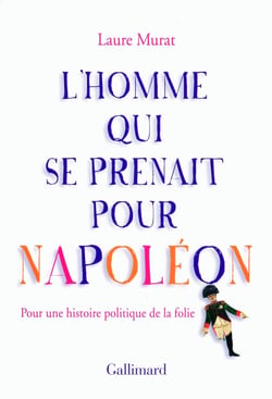 L'homme qui se prenait pour Napoléon et autres essais pour une histoire politique de le folie