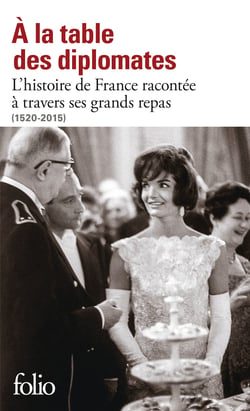 À la table des diplomates - l'histoire de France racontée à travers ses grands repas (1520-2015)