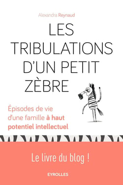 Les tribulations d'un petit zèbre - épisodes de vie d'une famille à haut potentiel intellectuel - le livre du blog !