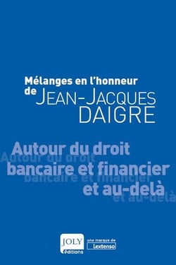 Mélanges en l'honneur de Jean-Jacques Daigre - autour du droit bancaire et financier et au-delà