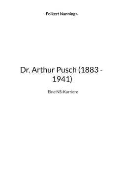 Dr. Arthur Pusch (1883 - 1941) - Eine NS-Karriere