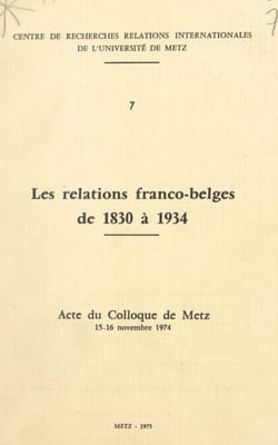 Les relations franco-belges de 1830 à 1934 - Acte du Colloque de Metz, 15-16 novembre 1974