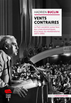 Vents contraires - Le Parti socialiste suisse face aux crises économiques et à l’essor du néolibéralisme (1973-1995)