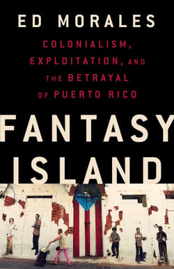 Fantasy Island - Colonialism, Exploitation, and the Betrayal of Puerto Rico
