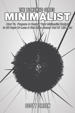 Minimalist: How To  Prepare &amp; Control Your Minimalist Budget In 30 Days Or Less &amp; Get More Money Out Of  Life  Now - The Blokehead Success Series